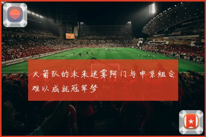 火箭队的未来迷雾阿门与申京组合难以成就冠军梦