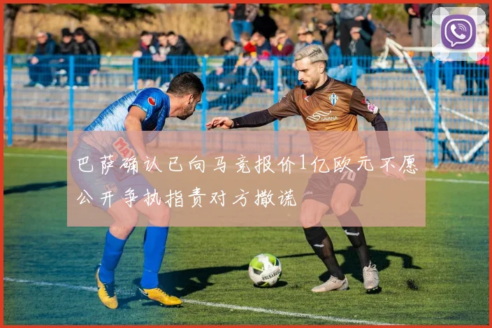 巴萨确认已向马竞报价1亿欧元不愿公开争执指责对方撒谎