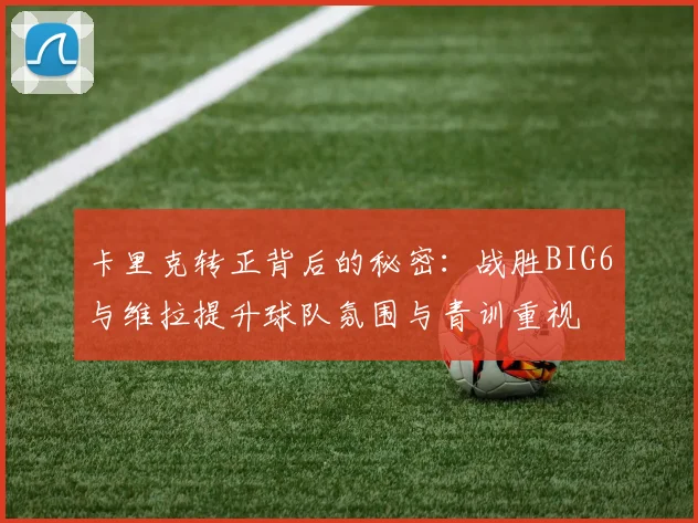 卡里克转正背后的秘密：战胜BIG6与维拉提升球队氛围与青训重视