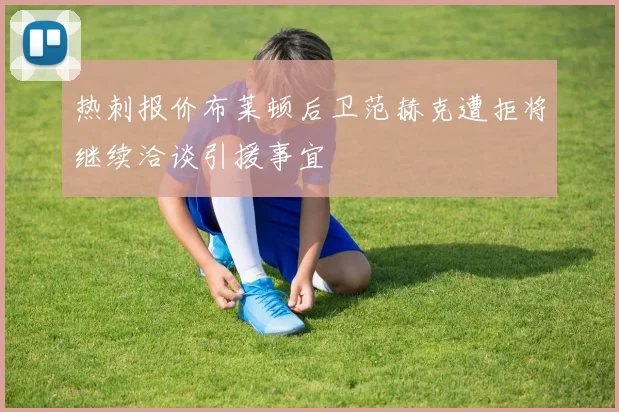 热刺报价布莱顿后卫范赫克遭拒将继续洽谈引援事宜