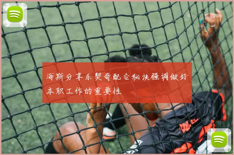海斯分享东契奇配合秘诀强调做好本职工作的重要性
