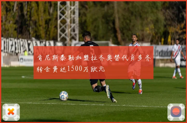 肯尼斯泰勒加盟拉齐奥替代贡多齐转会费达1500万欧元
