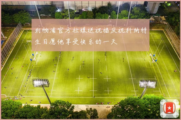 利物浦官方社媒送祝福庆祝科纳特生日愿他享受快乐的一天