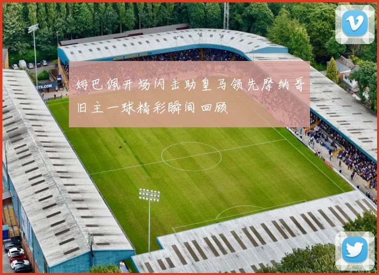 姆巴佩开场闪击助皇马领先摩纳哥旧主一球精彩瞬间回顾
