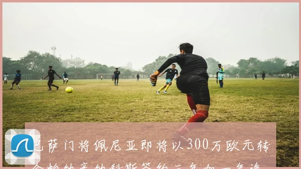 巴萨门将佩尼亚即将以300万欧元转会帕纳辛纳科斯签约三年加一年选项