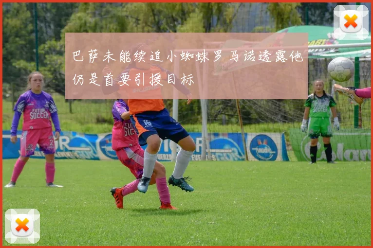 巴萨未能续追小蜘蛛罗马诺透露他仍是首要引援目标