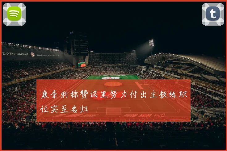 康奈利称赞诺里努力付出主教练职位实至名归